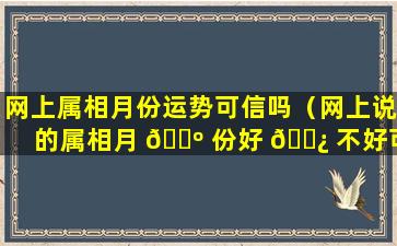 网上属相月份运势可信吗（网上说的属相月 🌺 份好 🌿 不好可信吗）